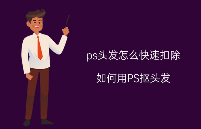 ps头发怎么快速扣除 如何用PS抠头发，怎样做才能比较细致？